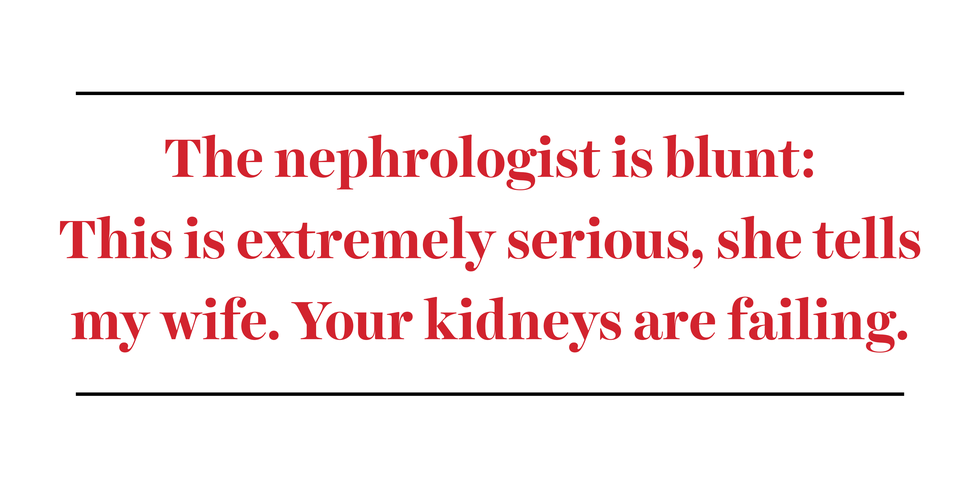 the nephrologist is blunt this is extremely serious, she tells my wife your kidneys are failing
